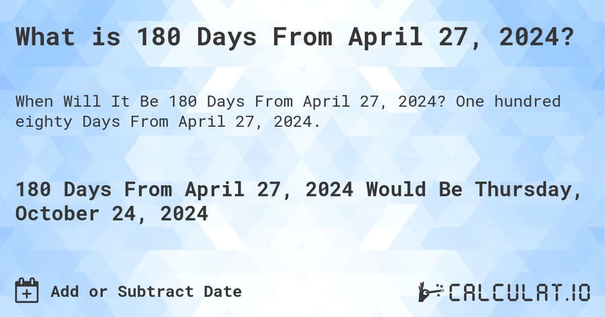 What is 180 Days From April 27, 2024? Calculatio