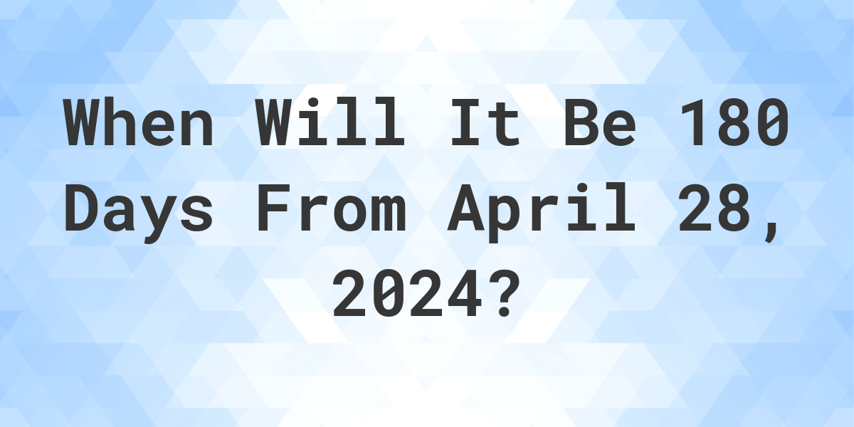 What Day Was It 180 Days From April 28, 2023? Calculatio