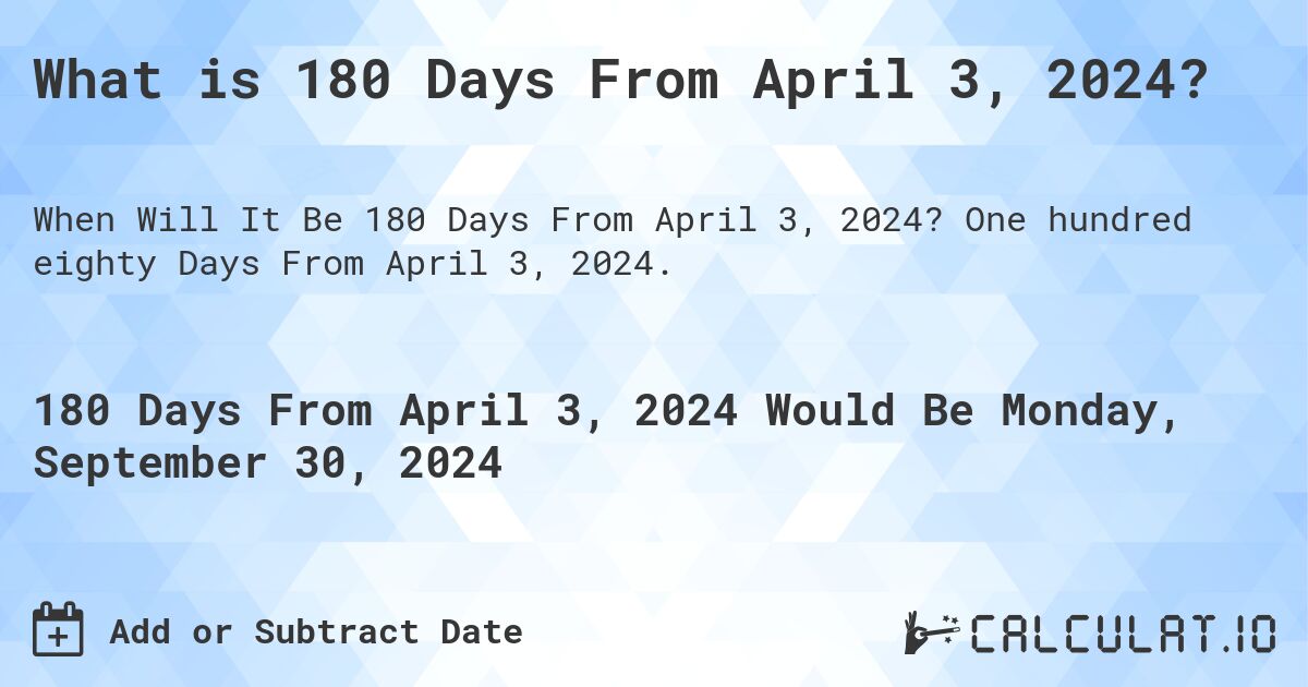 What is 180 Days From April 3, 2024?. One hundred eighty Days From April 3, 2024.