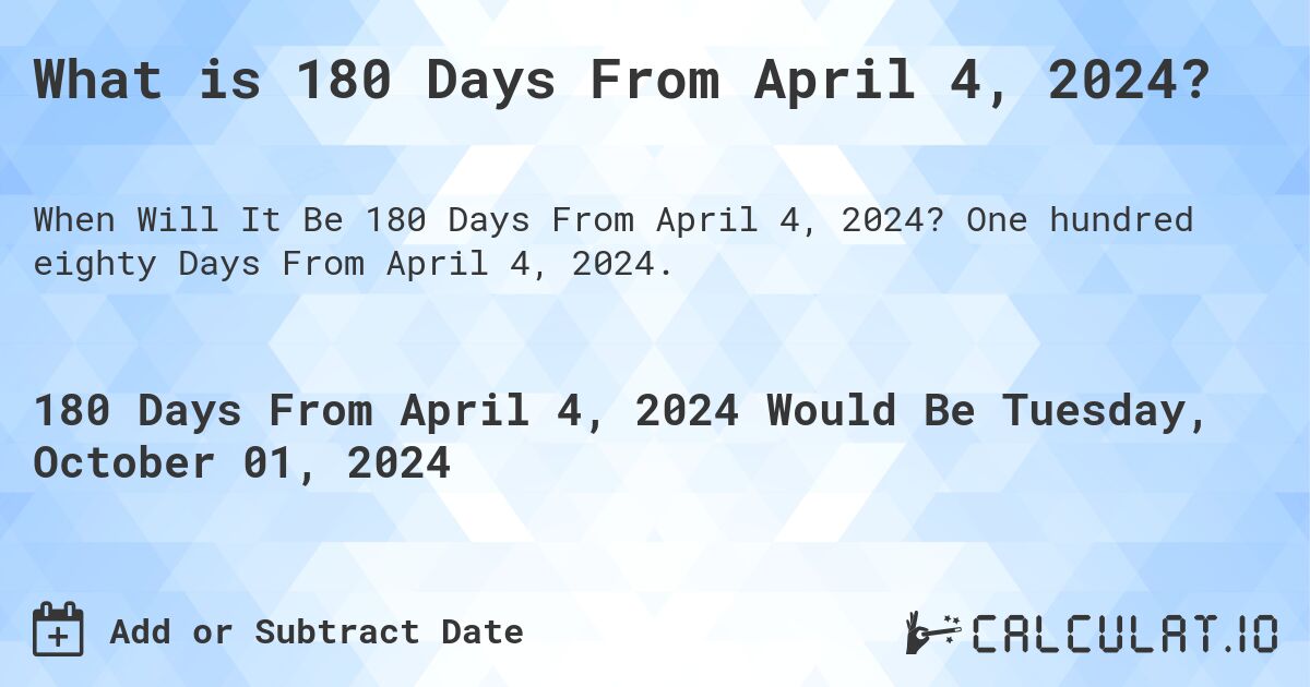 What is 180 Days From April 4, 2024?. One hundred eighty Days From April 4, 2024.