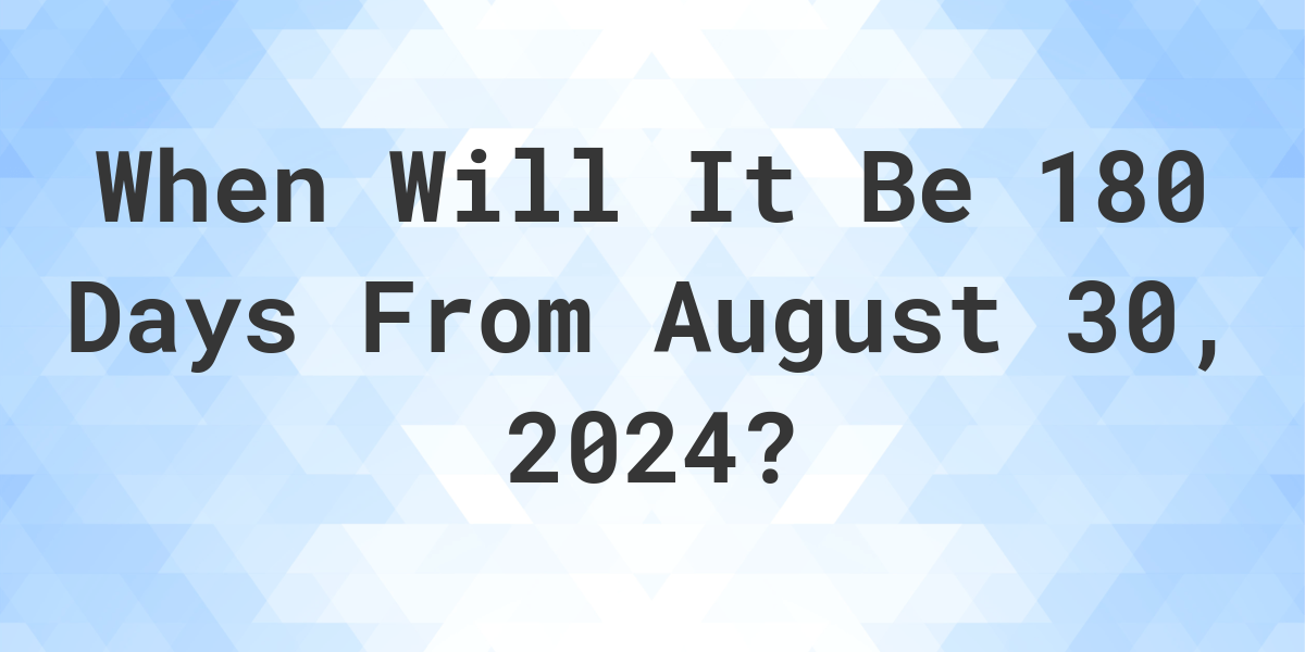 What is 180 Days From August 30, 2024? Calculatio