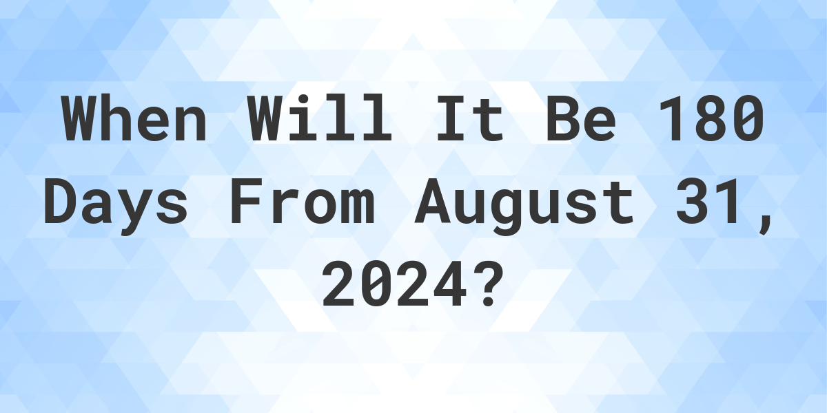 What is 180 Days From August 31, 2024? Calculatio