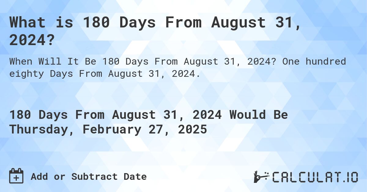 What is 180 Days From August 31, 2024? Calculatio