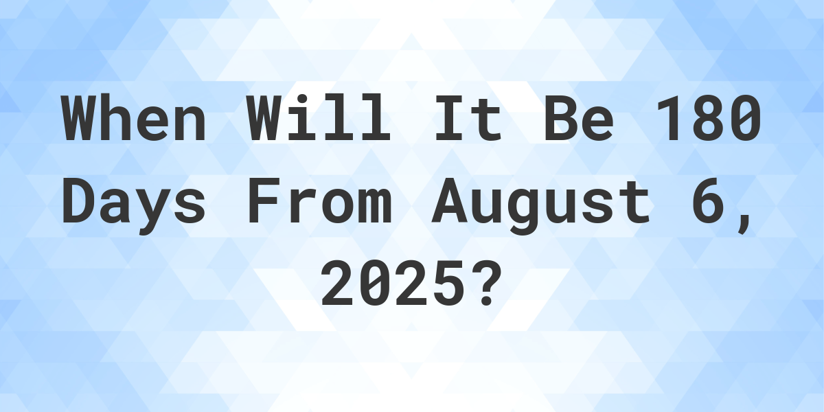 what-is-180-days-from-august-6-2024-calculatio