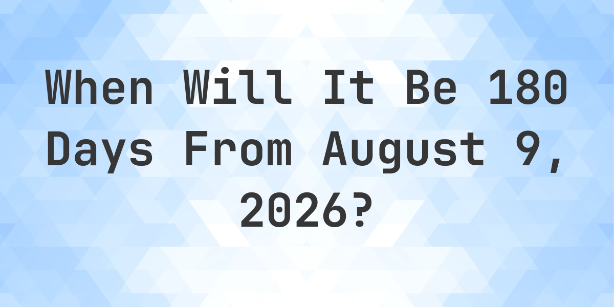 What is 180 Days From August 9, 2026? Calculatio