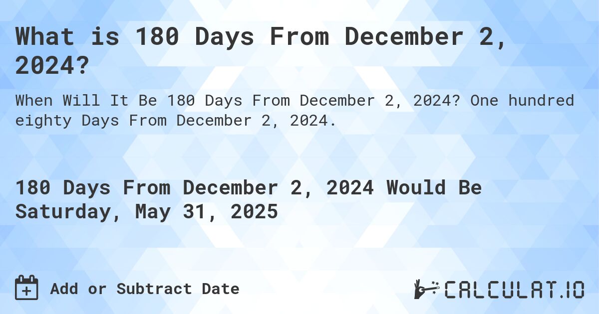 What is 180 Days From December 2, 2024?. One hundred eighty Days From December 2, 2024.