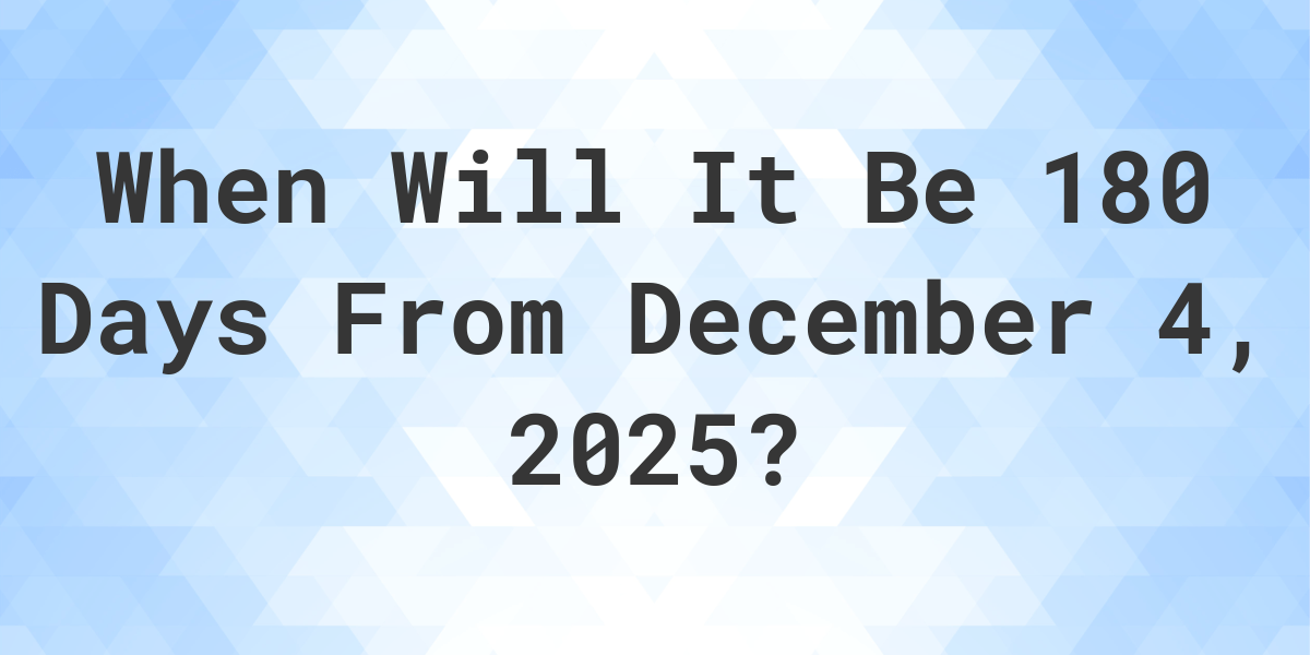 What is 180 Days From December 4, 2024? Calculatio