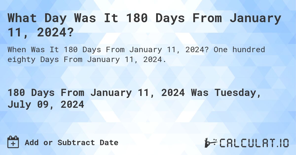 What Day Was It 180 Days From January 11, 2024?. One hundred eighty Days From January 11, 2024.