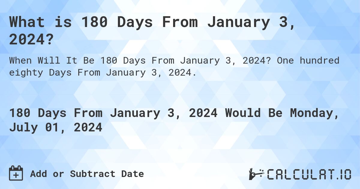 What is 180 Days From January 3, 2024?. One hundred eighty Days From January 3, 2024.