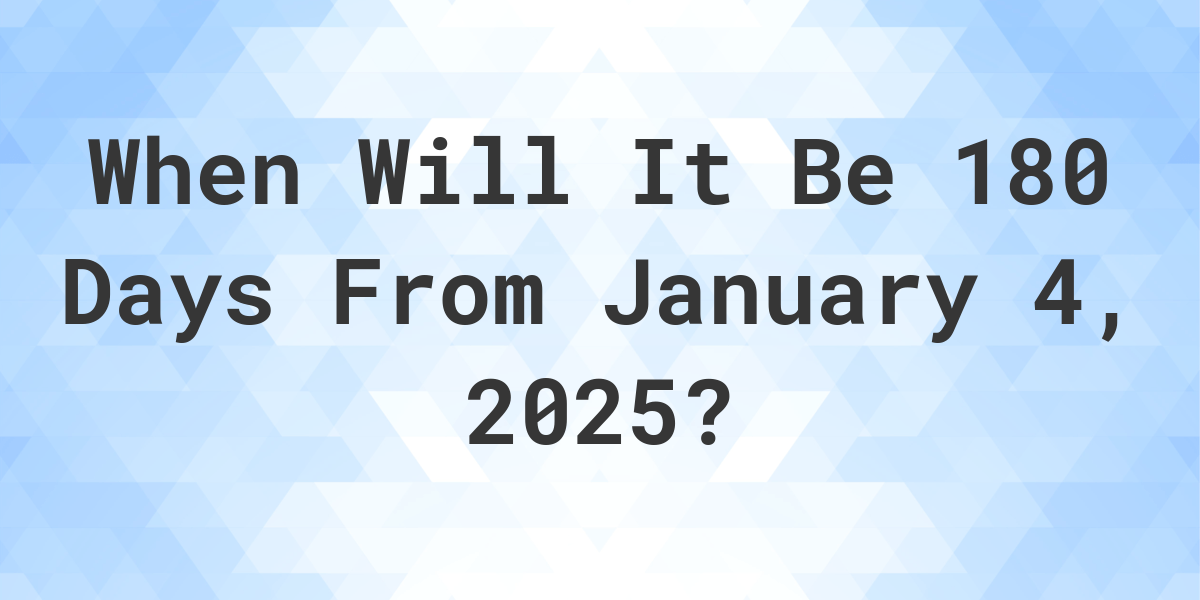 What Day Was It 180 Days From January 4, 2024? Calculatio