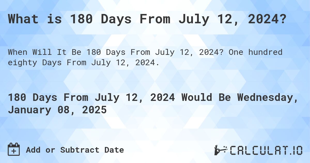 What is 180 Days From July 12, 2024?. One hundred eighty Days From July 12, 2024.