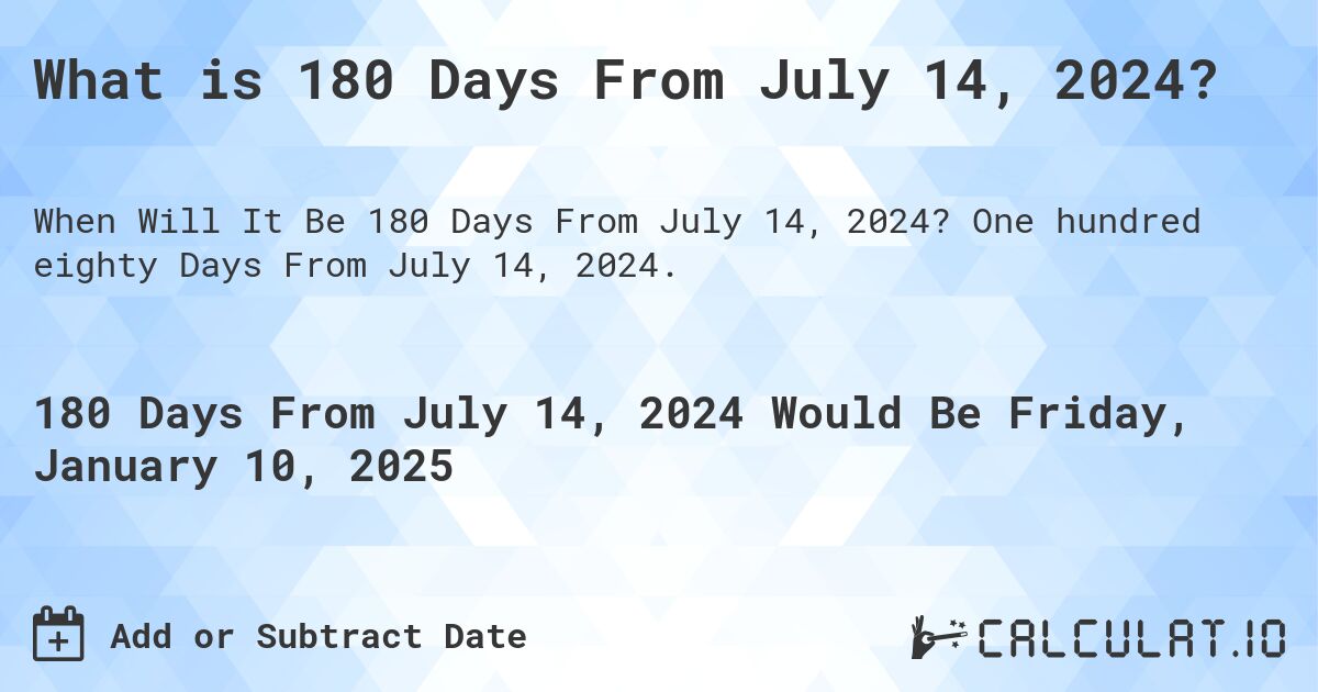 What is 180 Days From July 14, 2024?. One hundred eighty Days From July 14, 2024.