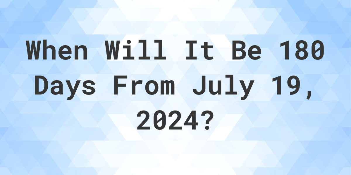 What is 180 Days From July 19, 2024? Calculatio