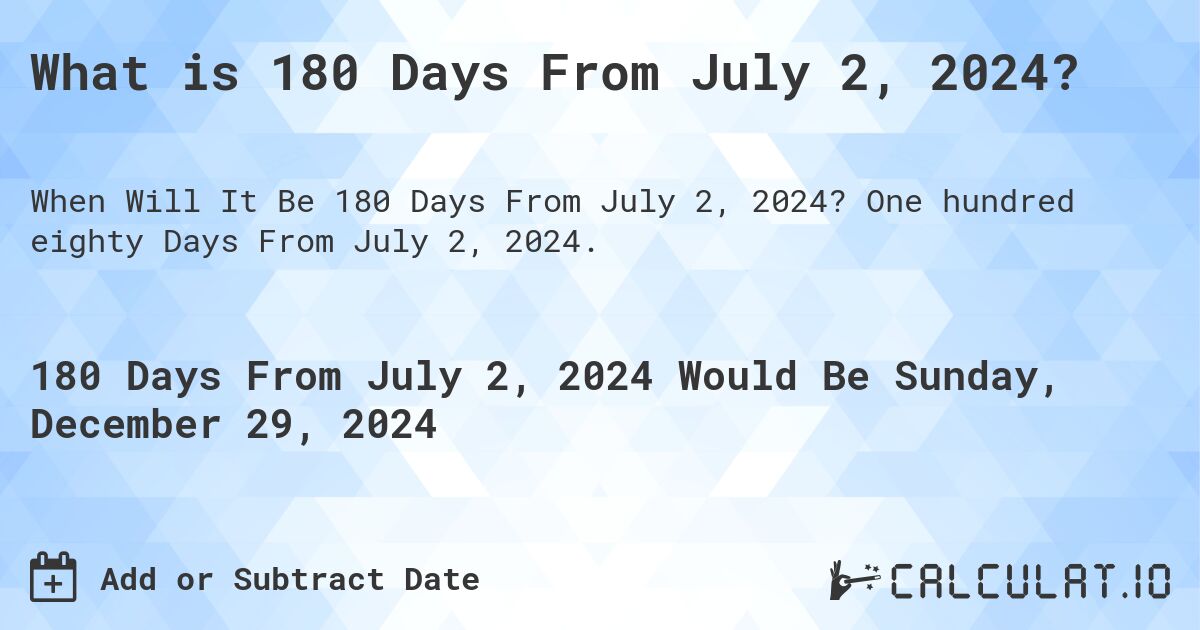 What is 180 Days From July 2, 2024?. One hundred eighty Days From July 2, 2024.