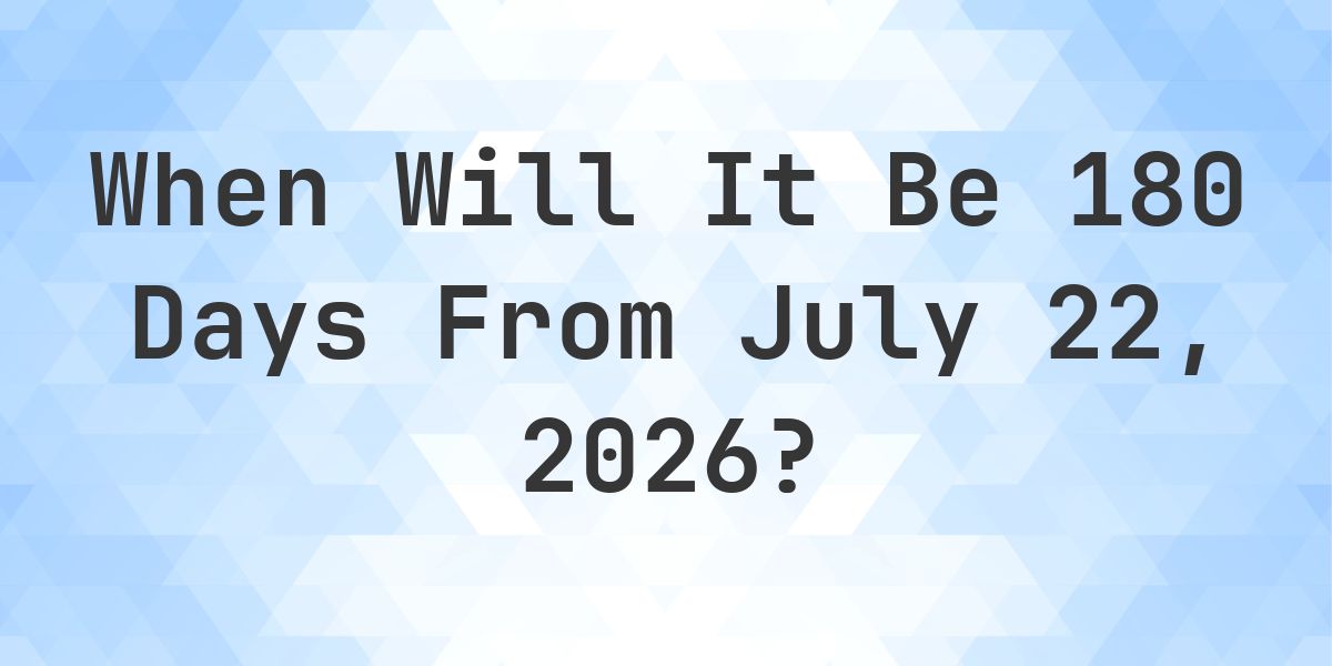What is 180 Days From July 22, 2026? - Calculatio