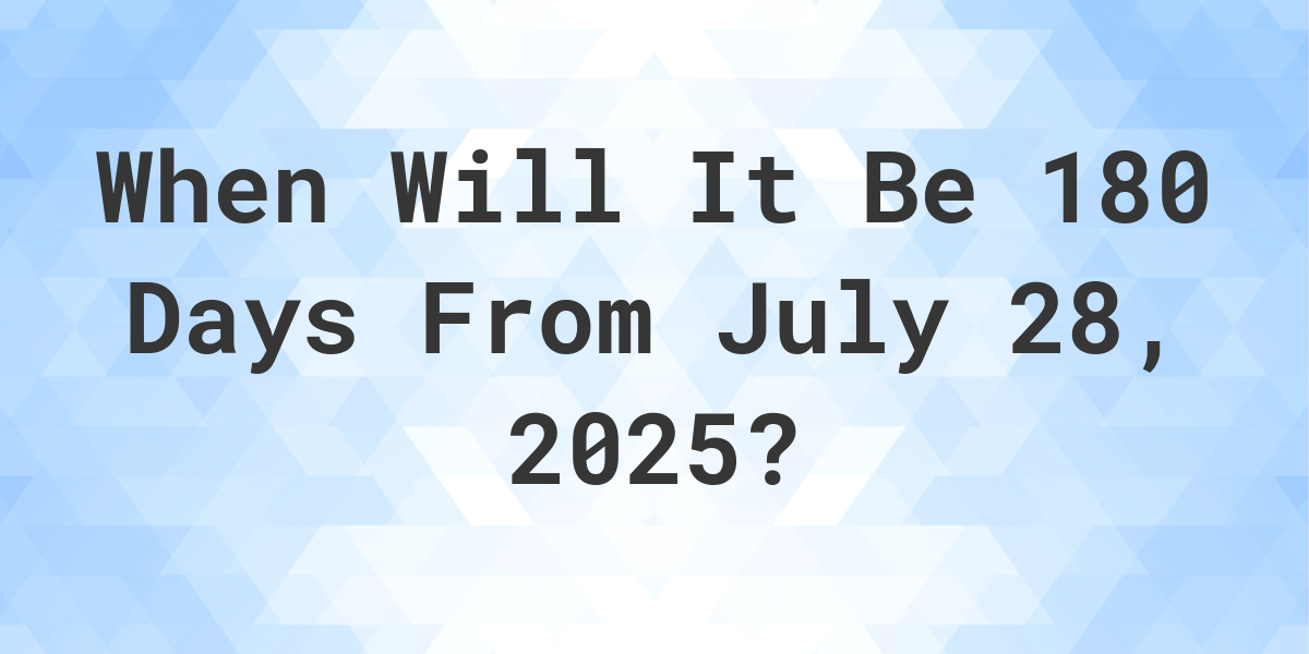 What is 180 Days From July 28, 2024? Calculatio