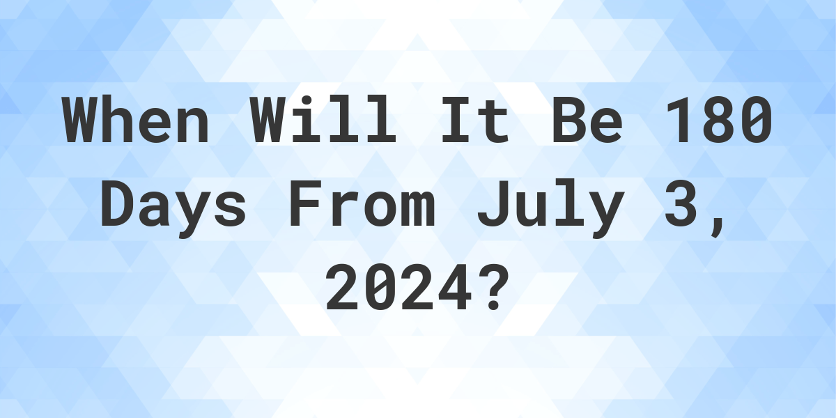 What is 180 Days From July 3, 2024? Calculatio