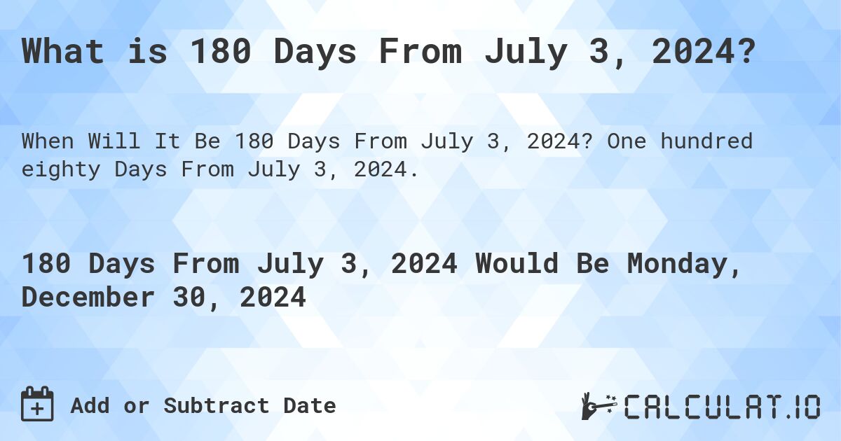 What is 180 Days From July 3, 2024?. One hundred eighty Days From July 3, 2024.