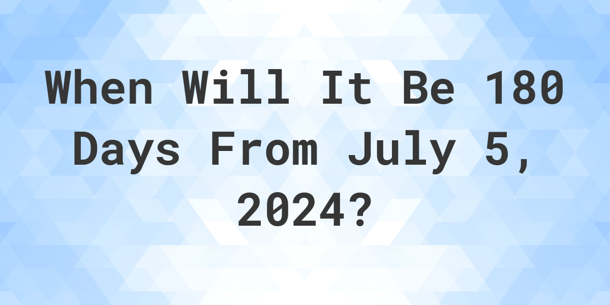 what-is-180-days-from-july-5-2024-calculatio