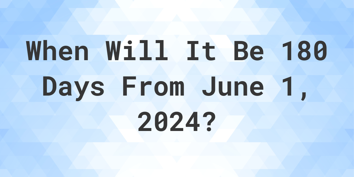 What is 180 Days From June 1, 2024? Calculatio