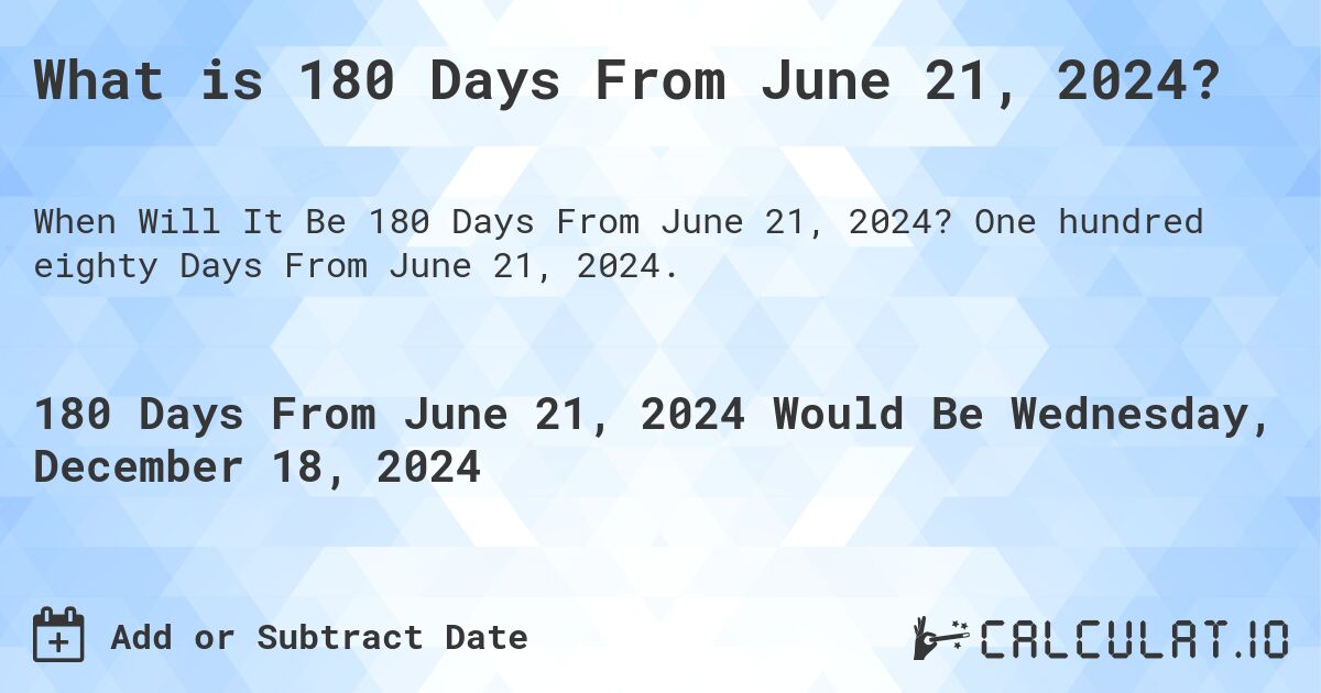 What is 180 Days From June 21, 2024? Calculatio