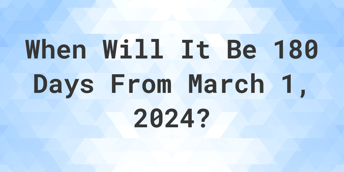 What is 180 Days From March 1, 2024? Calculatio