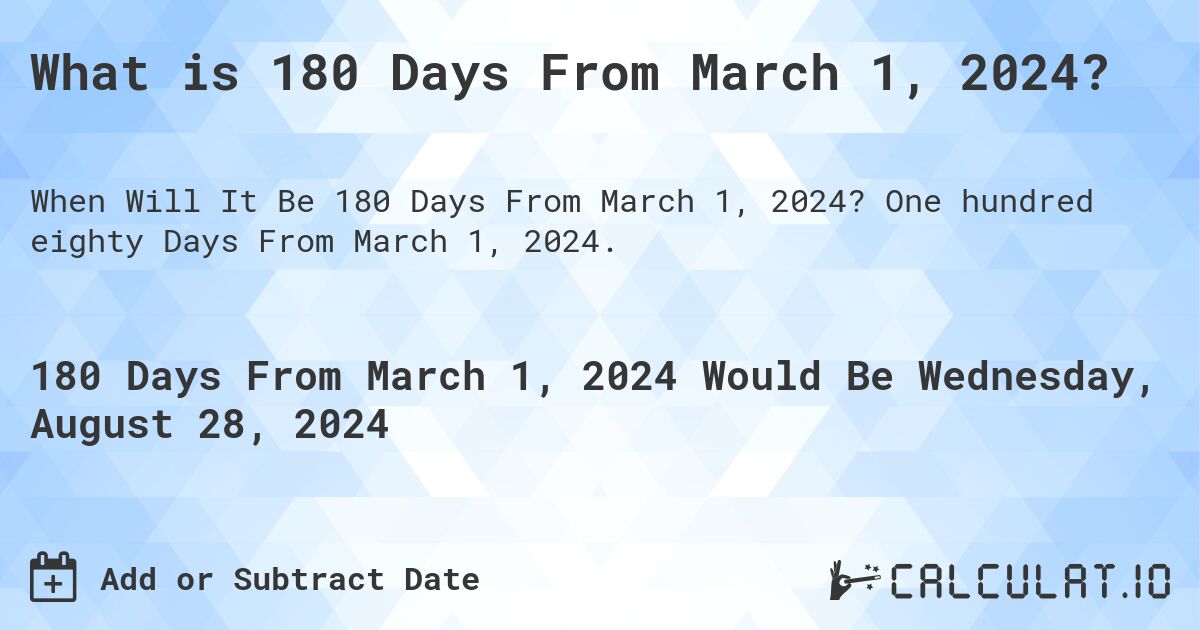 What is 180 Days From March 1, 2024?. One hundred eighty Days From March 1, 2024.
