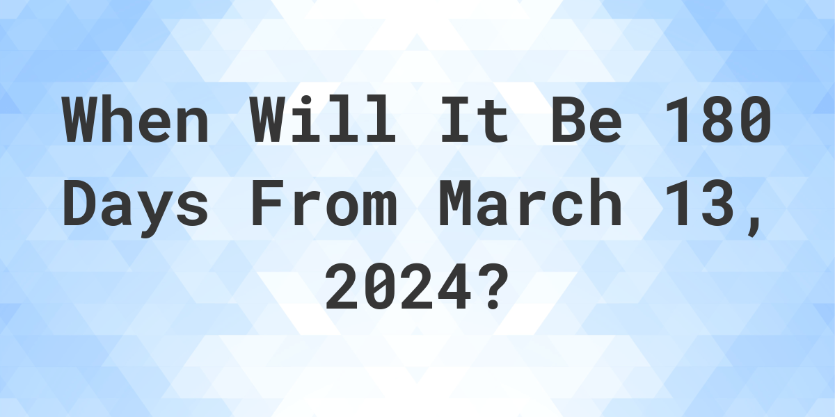 What is 180 Days From March 13, 2024? Calculatio