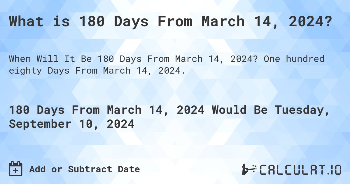 What is 180 Days From March 14, 2024?. One hundred eighty Days From March 14, 2024.