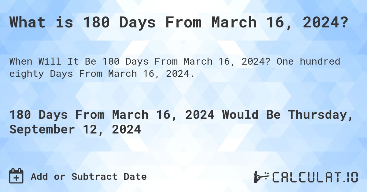 What is 180 Days From March 16, 2024?. One hundred eighty Days From March 16, 2024.