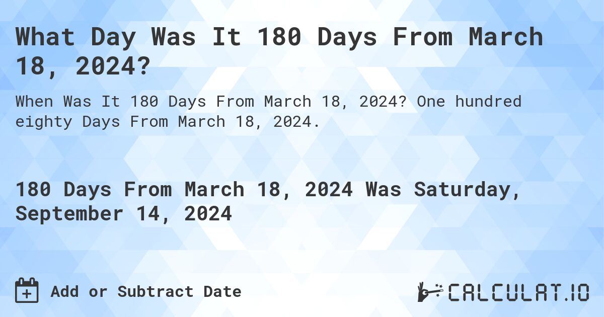 What Day Was It 180 Days From March 18, 2024?. One hundred eighty Days From March 18, 2024.