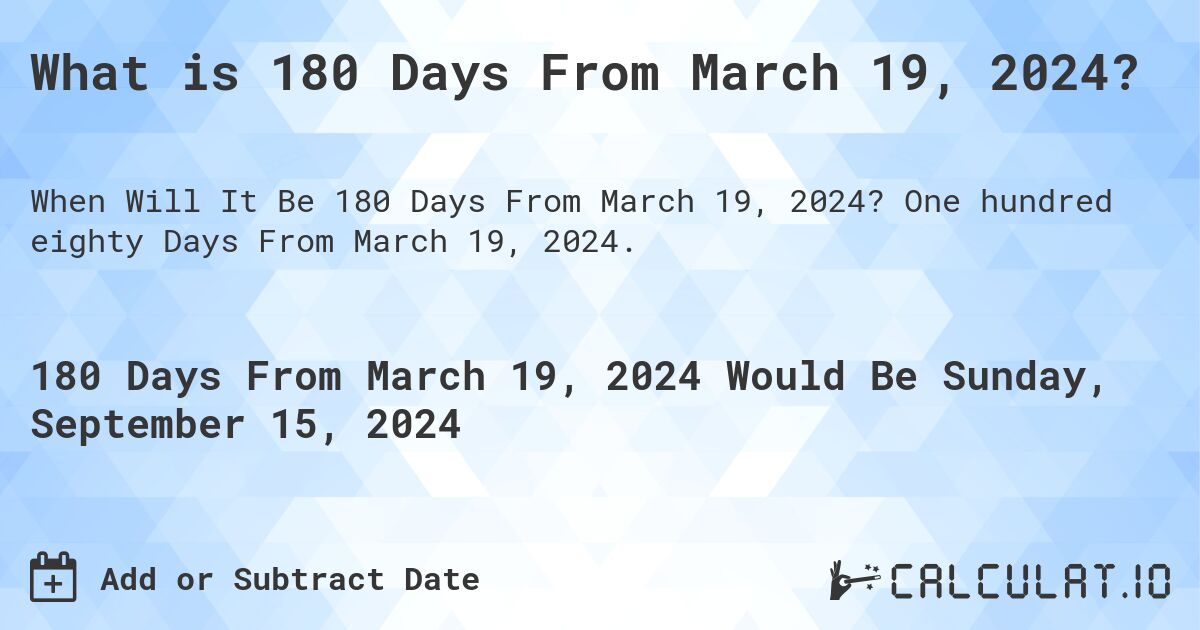 What is 180 Days From March 19, 2024?. One hundred eighty Days From March 19, 2024.