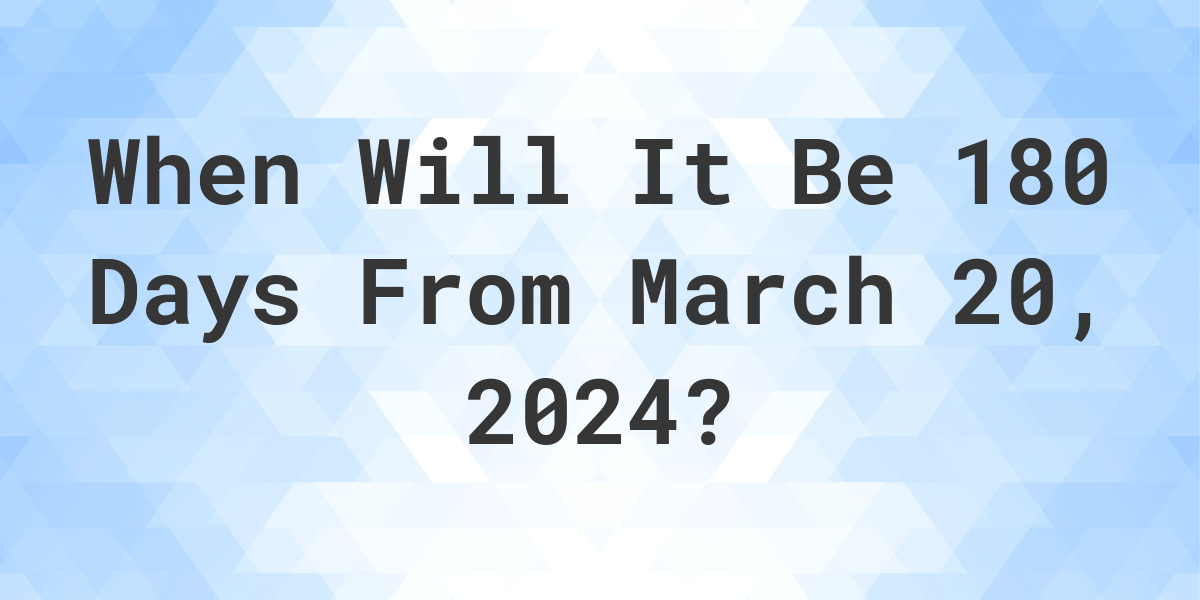 What is 180 Days From March 20, 2024? Calculatio
