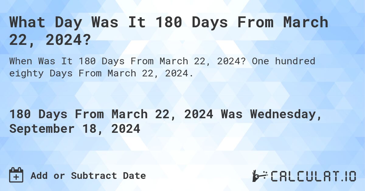 What Day Was It 180 Days From March 22, 2024?. One hundred eighty Days From March 22, 2024.