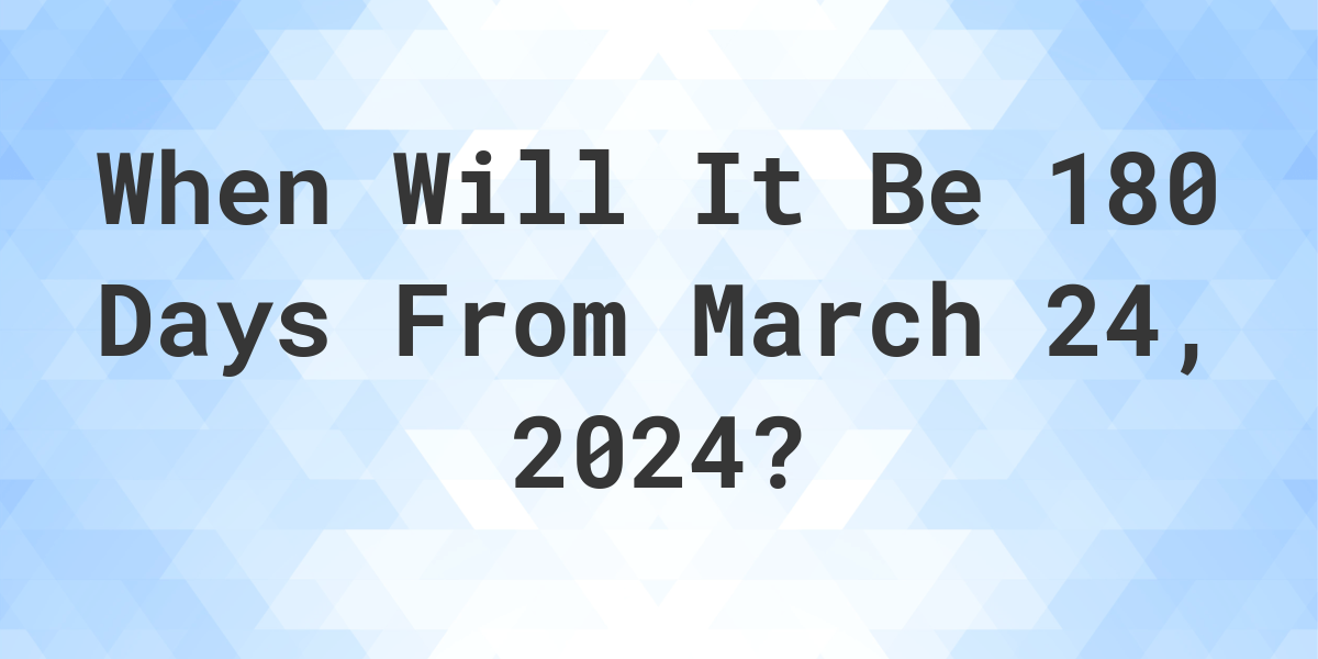 What is 180 Days From March 24, 2024? Calculatio