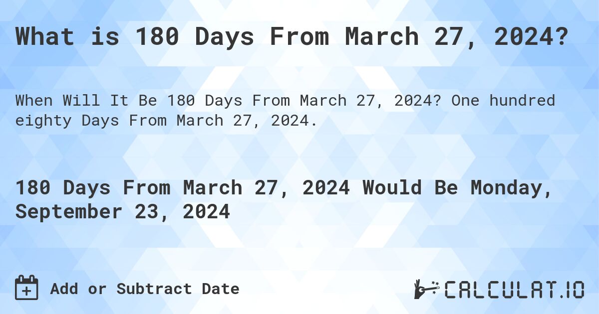 What is 180 Days From March 27, 2024?. One hundred eighty Days From March 27, 2024.