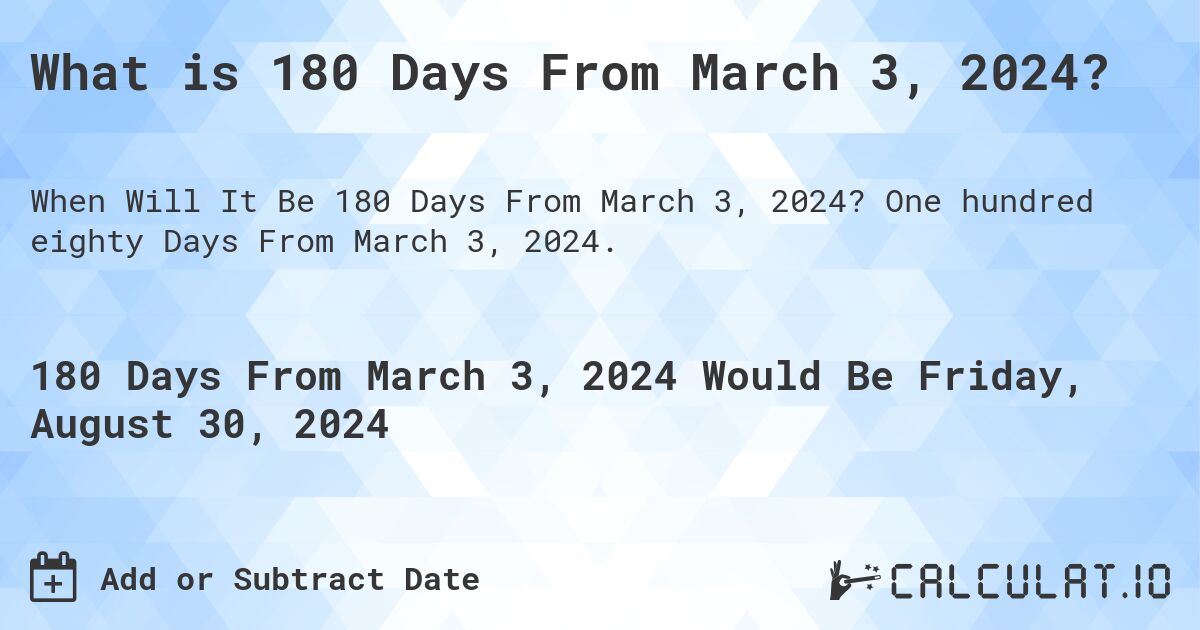 What is 180 Days From March 3, 2024?. One hundred eighty Days From March 3, 2024.
