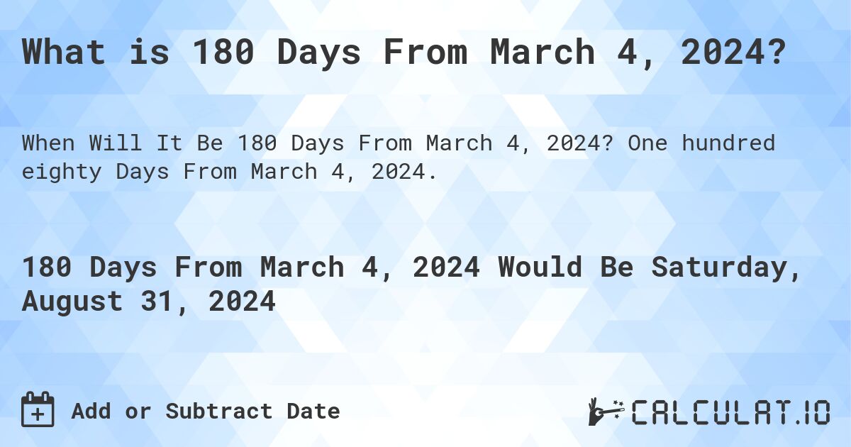 What is 180 Days From March 4, 2024?. One hundred eighty Days From March 4, 2024.