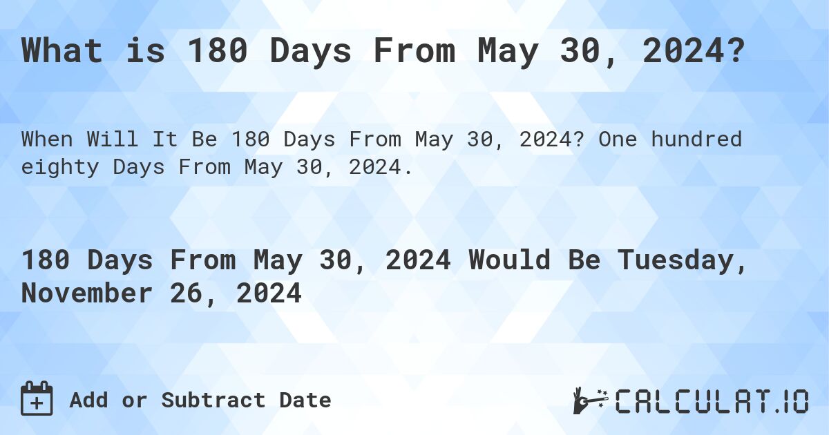 What is 180 Days From May 30, 2024? Calculatio