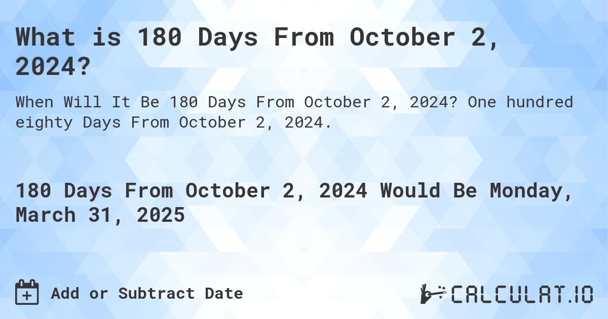 What is 180 Days From October 2, 2024?. One hundred eighty Days From October 2, 2024.