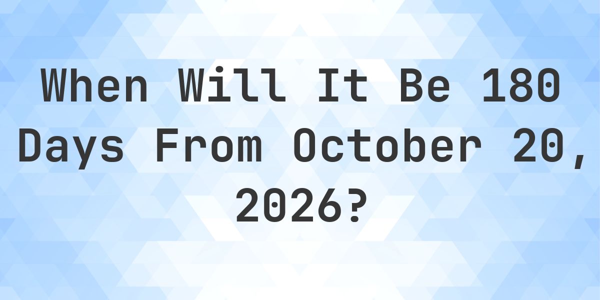 What is 180 Days From October 20, 2026? - Calculatio