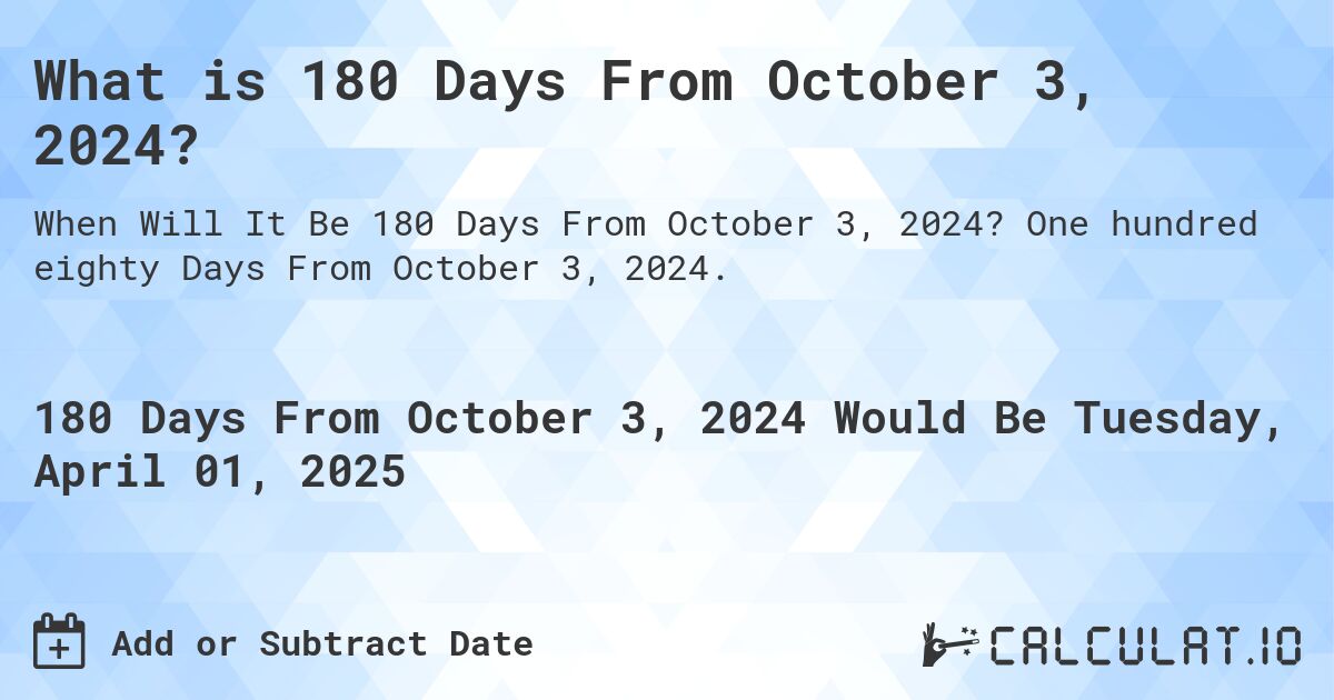 What is 180 Days From October 3, 2024?. One hundred eighty Days From October 3, 2024.