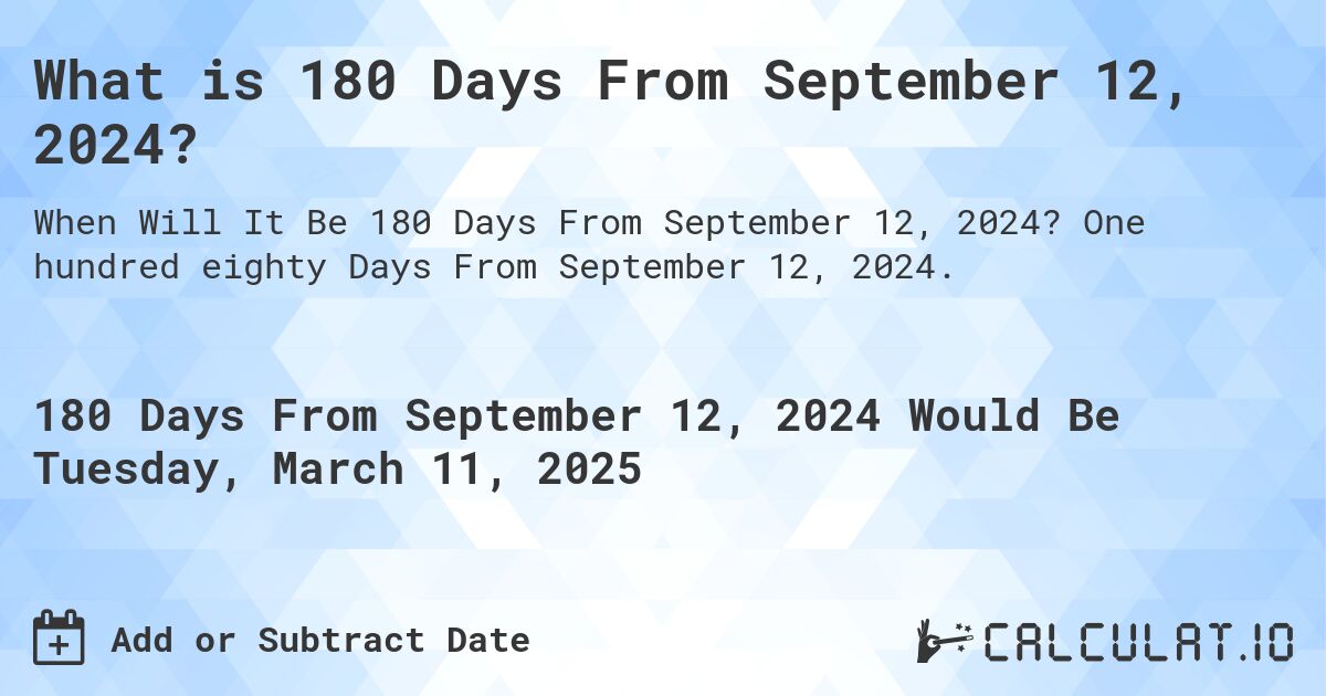 What is 180 Days From September 12, 2024?. One hundred eighty Days From September 12, 2024.
