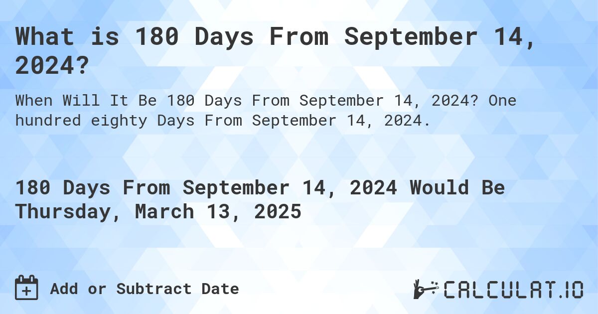 What is 180 Days From September 14, 2024?. One hundred eighty Days From September 14, 2024.