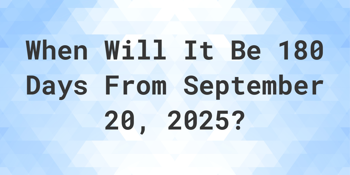 What is 180 Days From September 20, 2023? Calculatio