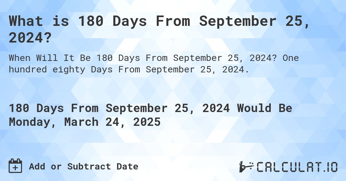 What is 180 Days From September 25, 2024?. One hundred eighty Days From September 25, 2024.