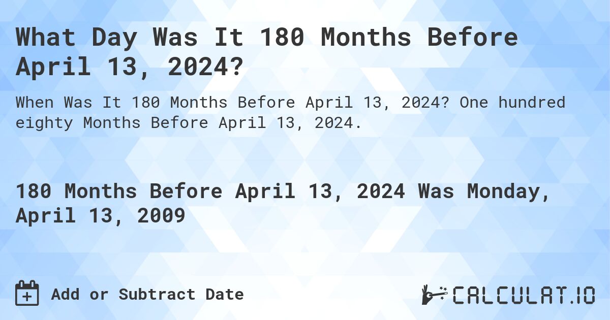 What Day Was It 180 Months Before April 13, 2024?. One hundred eighty Months Before April 13, 2024.