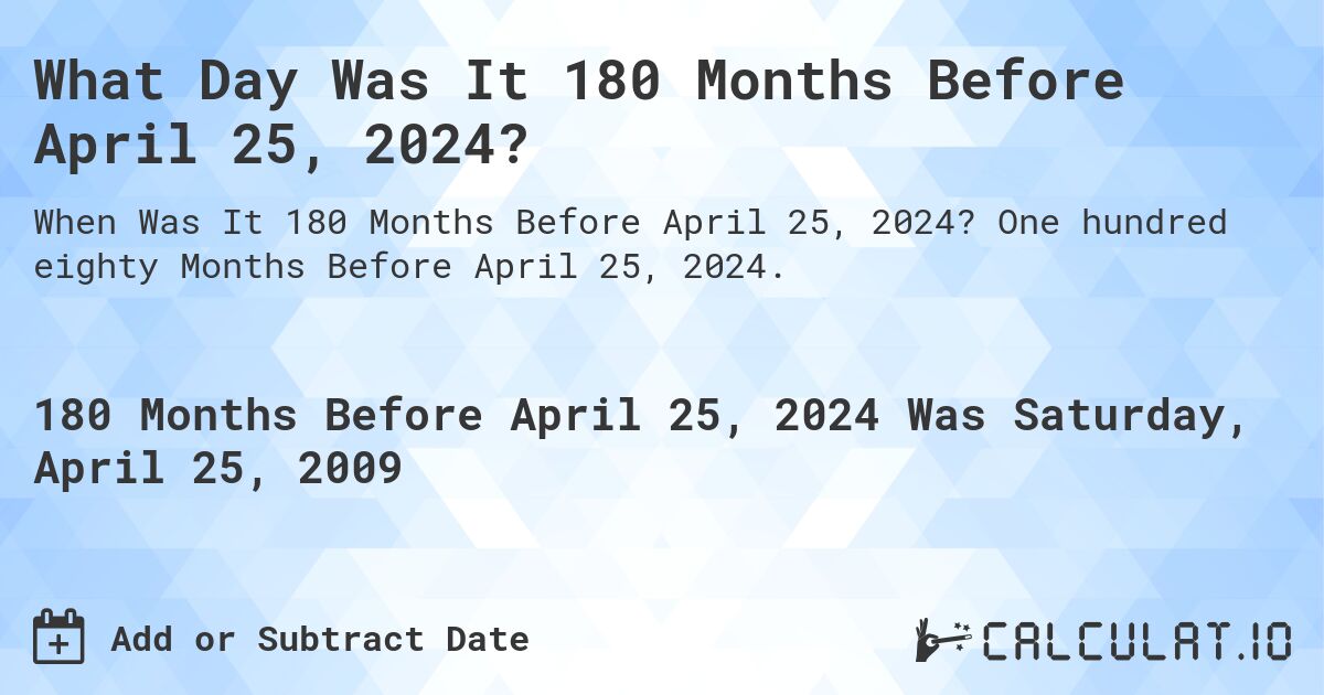 What Day Was It 180 Months Before April 25, 2024?. One hundred eighty Months Before April 25, 2024.