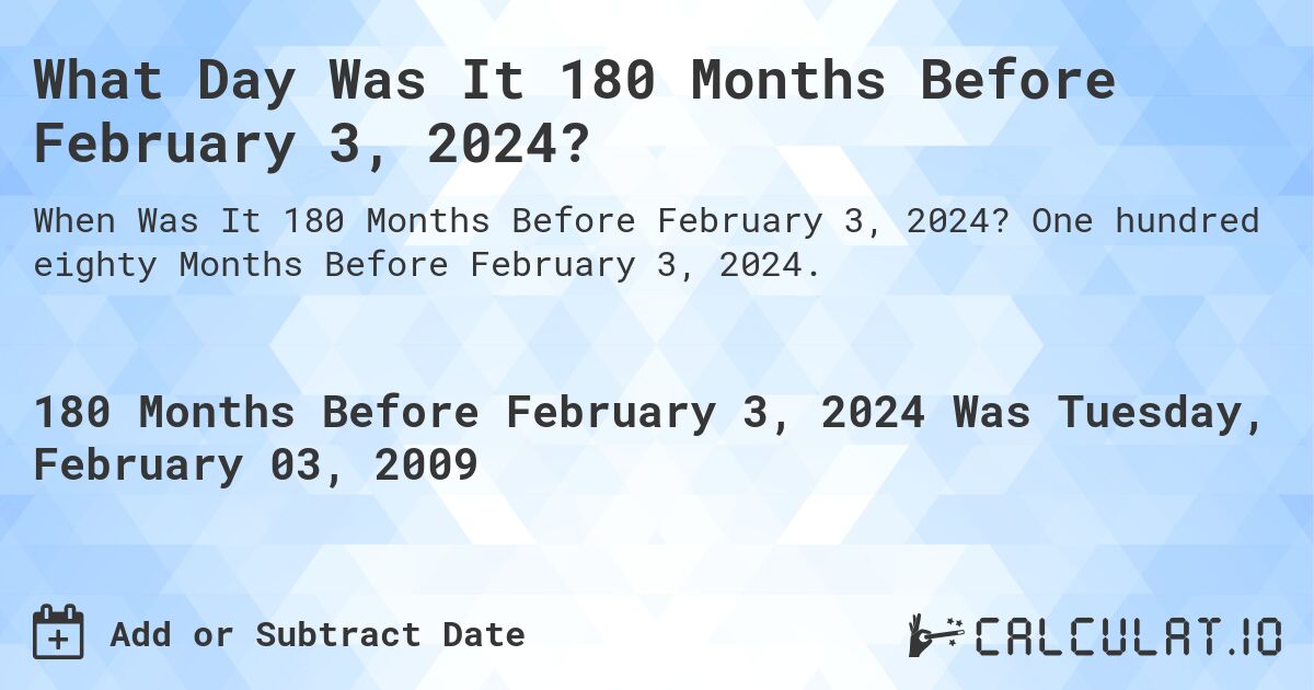 What Day Was It 180 Months Before February 3, 2024?. One hundred eighty Months Before February 3, 2024.