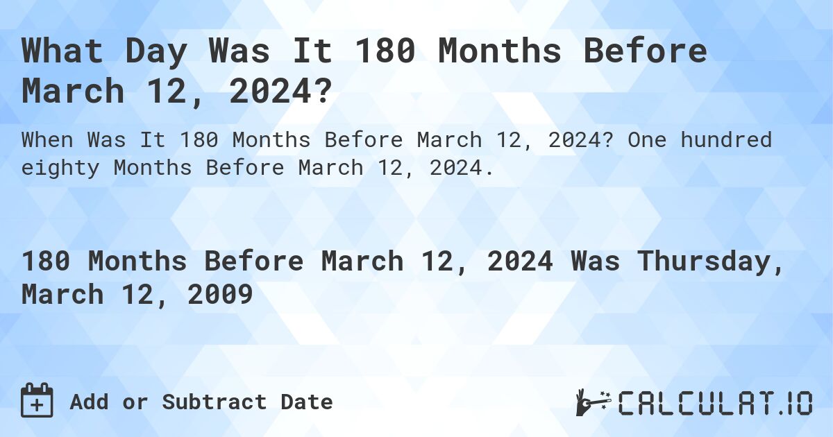 What Day Was It 180 Months Before March 12, 2024?. One hundred eighty Months Before March 12, 2024.